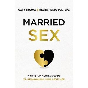Married Sex: A Christian Couple's Guide to Reimagining Your Love Life -- Gary Th